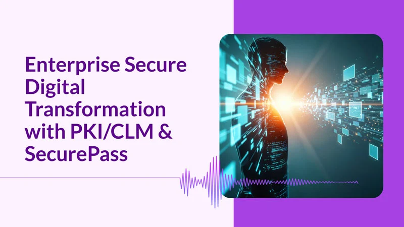 Enterprise Secure Digital Transformation with PKI/CLM & SecurePass